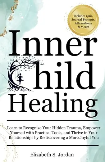Inner Child Healing: Learn to Recognize Your Hidden Trauma, Empower Yourself with Practical Tools, and Thrive in Your Relationships by Rediscovering a More Joyful You