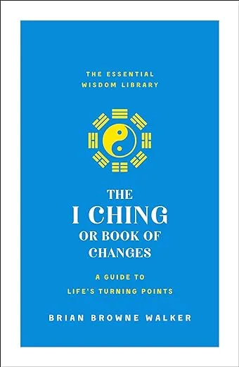 The I Ching or Book of Changes: A Guide to Life's Turning Points: The Essential Wisdom Library