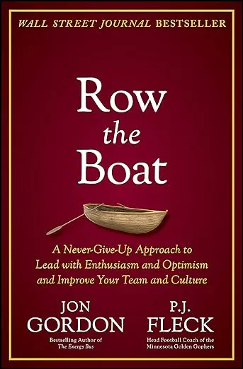 Row the Boat: A Never-Give-Up Approach to Lead with Enthusiasm and Optimism and Improve Your Team and Culture (Jon Gordon)