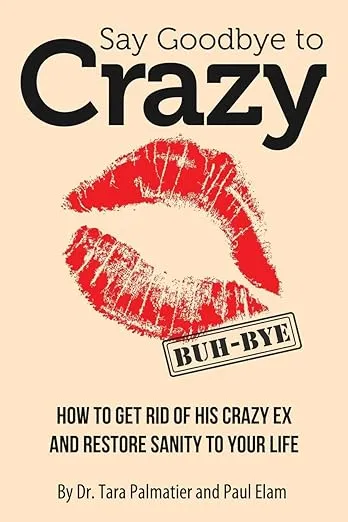 Say Goodbye to Crazy: How to Get Rid of His Crazy Ex and Restore Sanity to Your Life