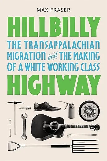 Hillbilly Highway: The Transappalachian Migration and the Making of a White Working Class (Politics and Society in Modern America)