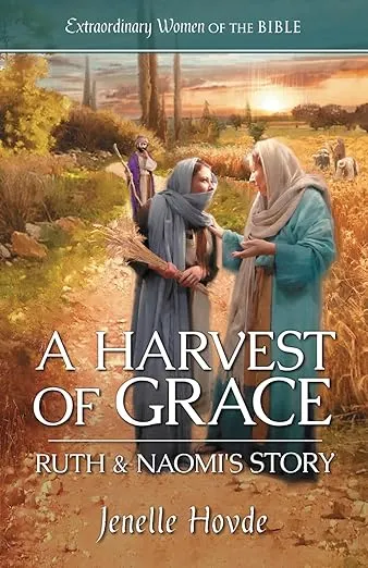 A Harvest of Grace Ruth & Naomi's Story (Extraordinary Women of the Bible)