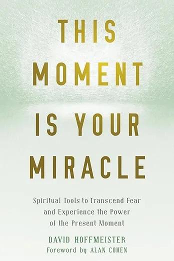 This Moment Is Your Miracle: Spiritual Tools to Transcend Fear and Experience the Power of the Present Moment