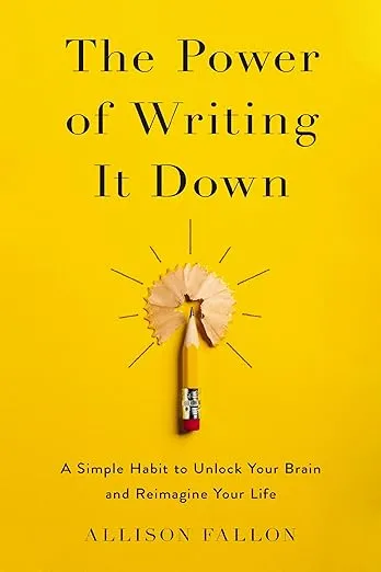 The Power of Writing It Down: A Simple Habit to Unlock Your Brain and Reimagine Your Life