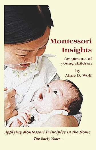 Montessori Insights for Parents of Young Children: Applying Montessori Principles in the Home